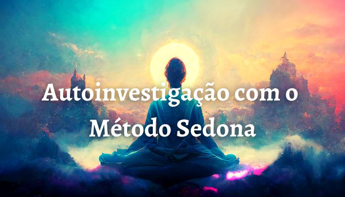 Atma Vichara com o Método Sedona: Descubra a Verdade de Quem Você É